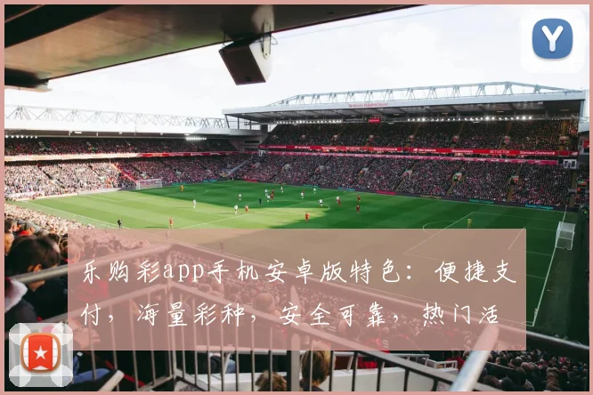 乐购彩app手机安卓版特色：便捷支付，海量彩种，安全可靠，热门活动，尽享精彩逗逗乐