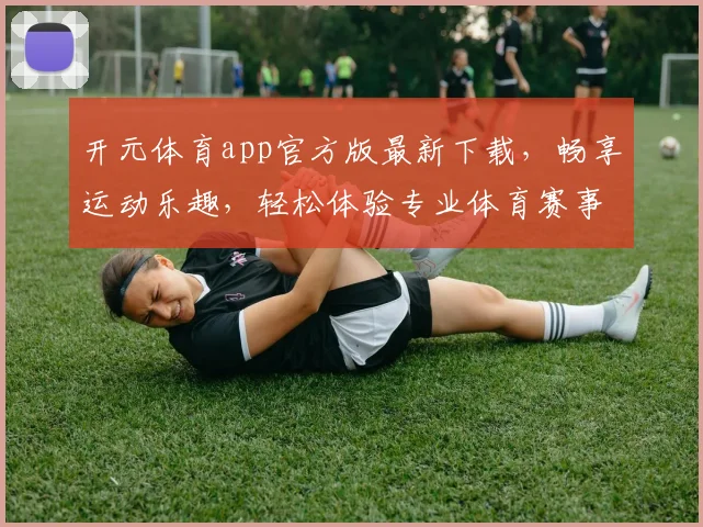 开元体育app官方版最新下载，畅享运动乐趣，轻松体验专业体育赛事