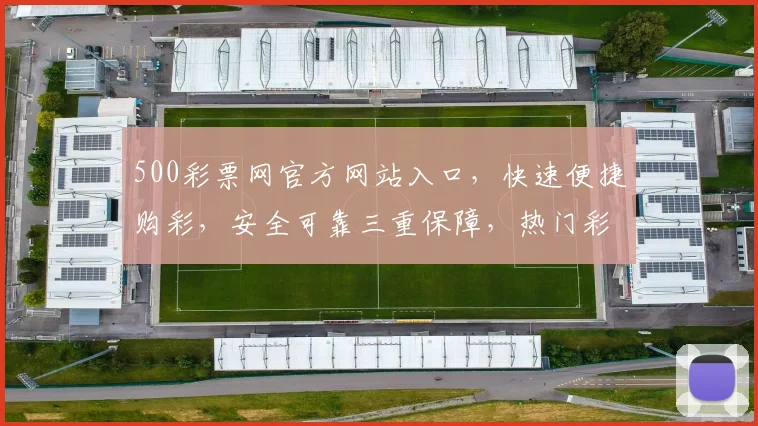 500彩票网官方网站入口，快速便捷购彩，安全可靠三重保障，热门彩种一网打尽