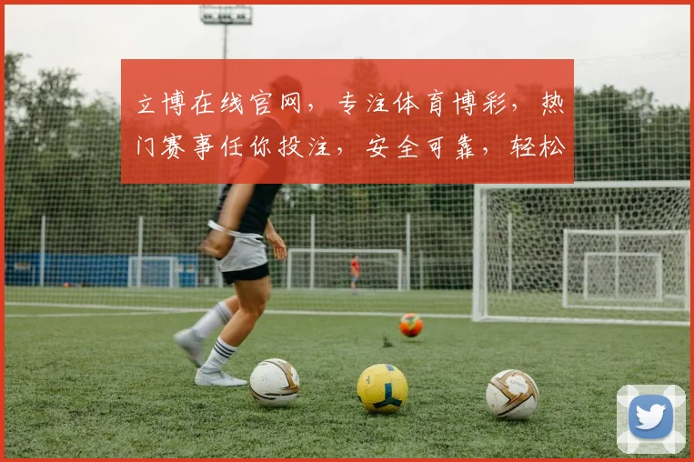 立博在线官网，专注体育博彩，热门赛事任你投注，安全可靠，轻松赢利