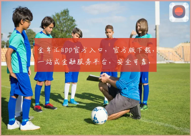 金年汇app官方入口，官方版下载，一站式金融服务平台，安全可靠，三步轻松登录，体验非凡