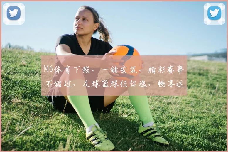 M6体育下载，一键安装，精彩赛事不错过，足球篮球任你选，畅享运动乐趣