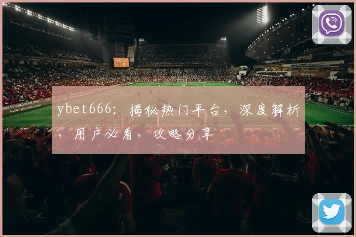 ybet666：揭秘热门平台，深度解析，用户必看，攻略分享