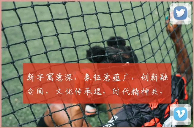 新字寓意深，象征意蕴广，创新融合间，文化传承逗，时代精神共，三面意蕴交融