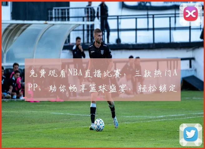免费观看NBA直播比赛，三款热门APP，助你畅享篮球盛宴，轻松锁定精彩瞬间，三款必备
