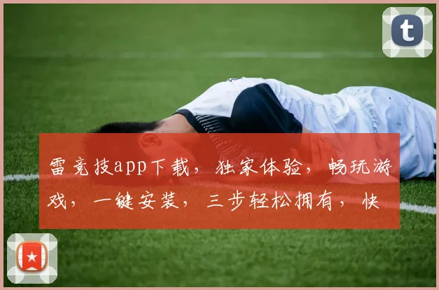 雷竞技app下载，独家体验，畅玩游戏，一键安装，三步轻松拥有，快来下载